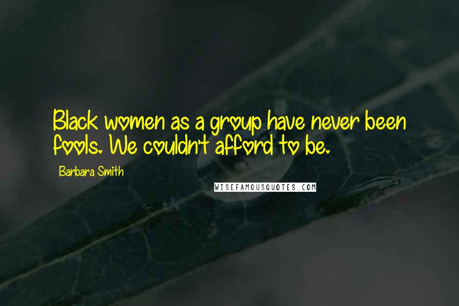 Barbara Smith Quotes: Black women as a group have never been fools. We couldn't afford to be.