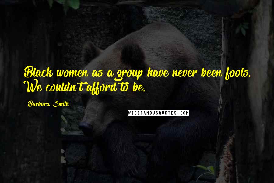 Barbara Smith Quotes: Black women as a group have never been fools. We couldn't afford to be.