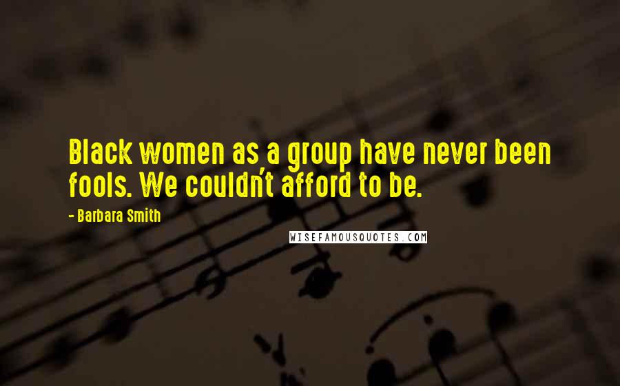Barbara Smith Quotes: Black women as a group have never been fools. We couldn't afford to be.