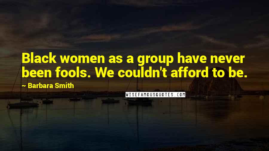 Barbara Smith Quotes: Black women as a group have never been fools. We couldn't afford to be.