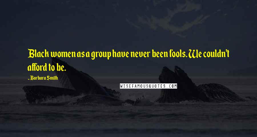 Barbara Smith Quotes: Black women as a group have never been fools. We couldn't afford to be.
