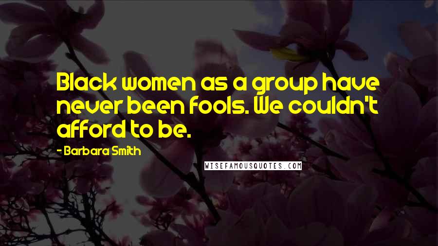Barbara Smith Quotes: Black women as a group have never been fools. We couldn't afford to be.
