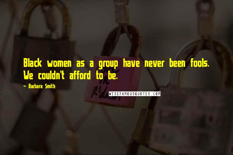 Barbara Smith Quotes: Black women as a group have never been fools. We couldn't afford to be.
