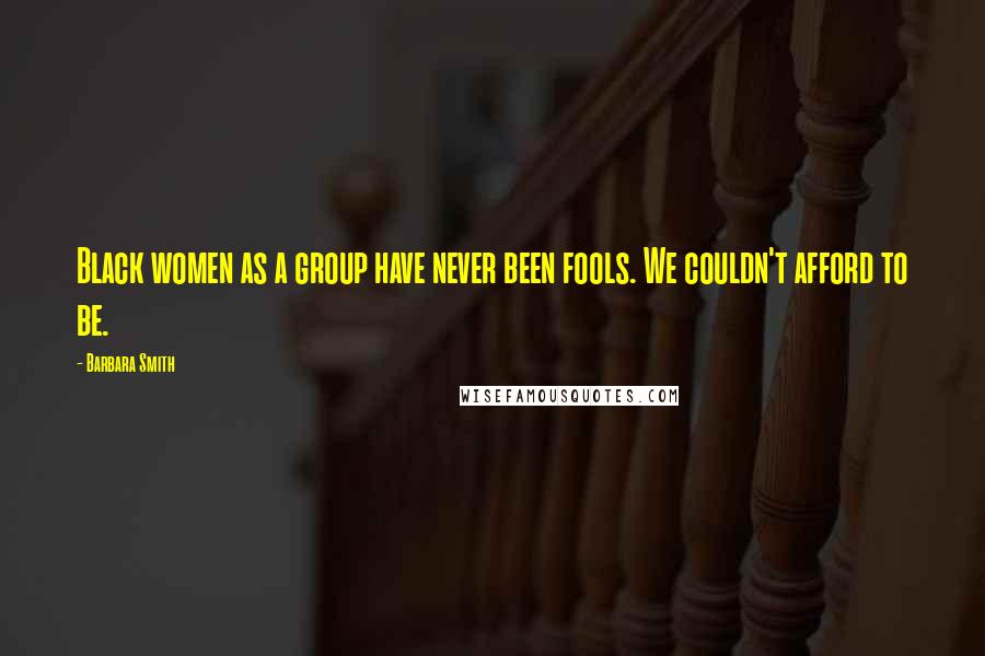 Barbara Smith Quotes: Black women as a group have never been fools. We couldn't afford to be.