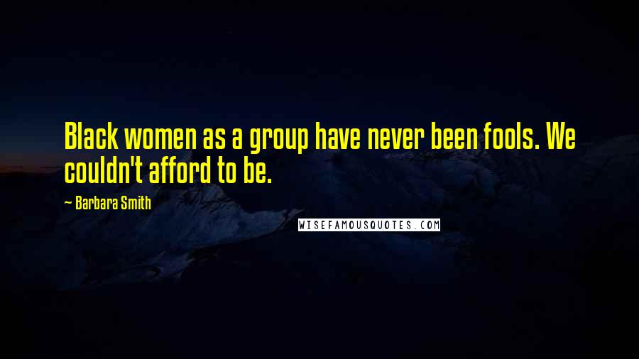 Barbara Smith Quotes: Black women as a group have never been fools. We couldn't afford to be.