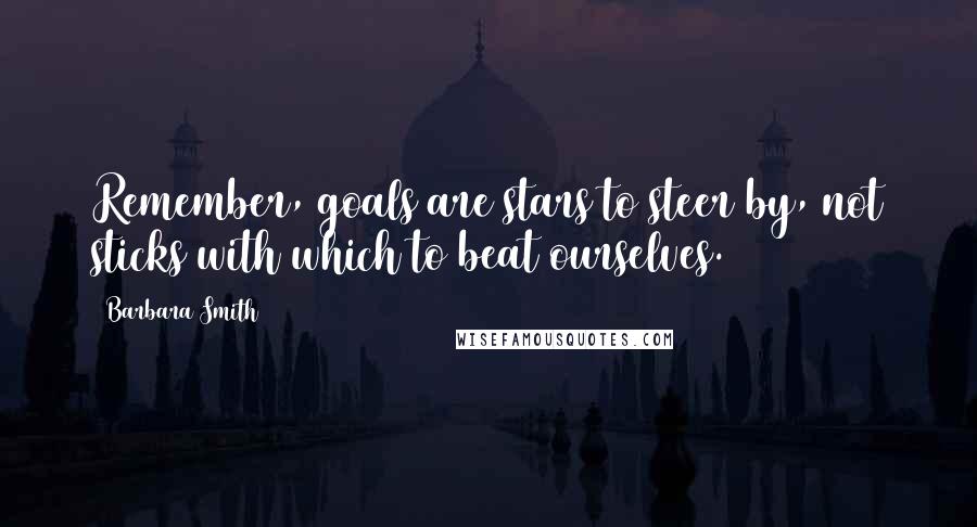 Barbara Smith Quotes: Remember, goals are stars to steer by, not sticks with which to beat ourselves.