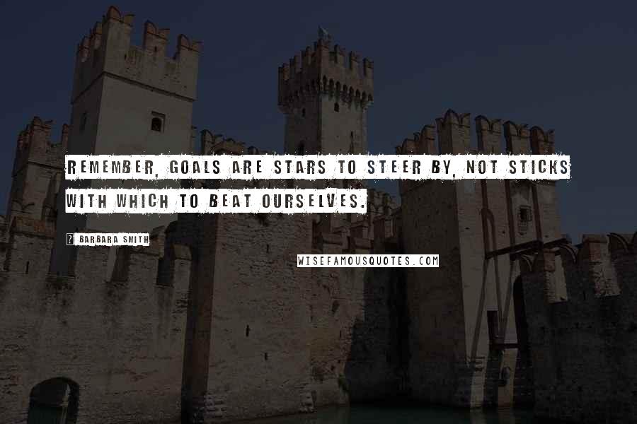 Barbara Smith Quotes: Remember, goals are stars to steer by, not sticks with which to beat ourselves.