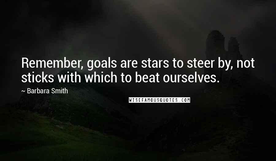 Barbara Smith Quotes: Remember, goals are stars to steer by, not sticks with which to beat ourselves.