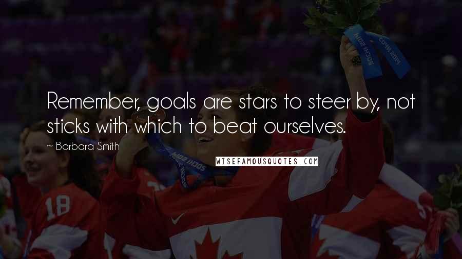 Barbara Smith Quotes: Remember, goals are stars to steer by, not sticks with which to beat ourselves.