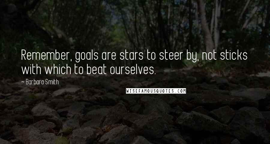 Barbara Smith Quotes: Remember, goals are stars to steer by, not sticks with which to beat ourselves.