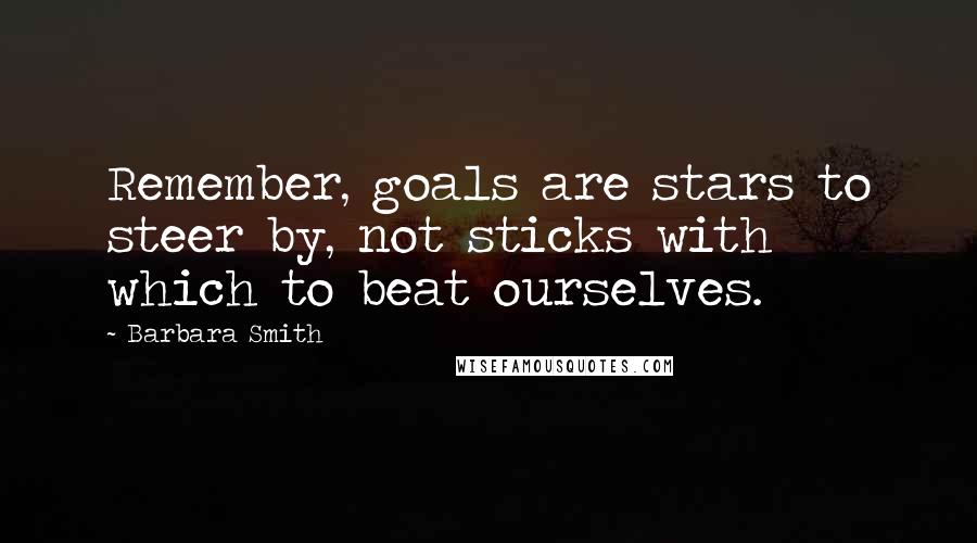 Barbara Smith Quotes: Remember, goals are stars to steer by, not sticks with which to beat ourselves.