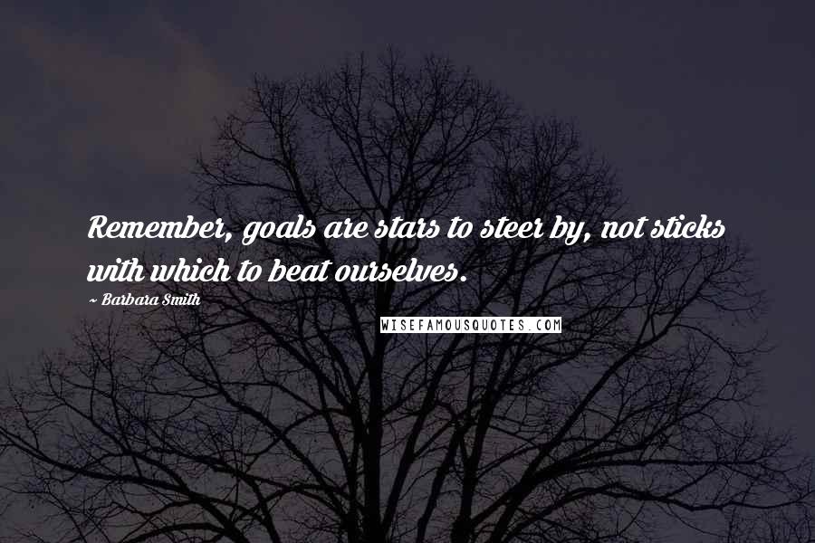 Barbara Smith Quotes: Remember, goals are stars to steer by, not sticks with which to beat ourselves.