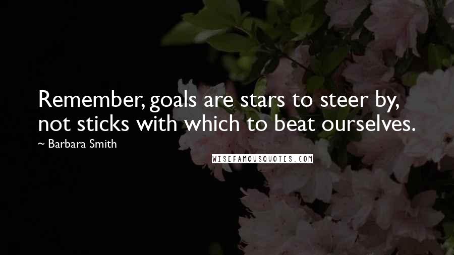 Barbara Smith Quotes: Remember, goals are stars to steer by, not sticks with which to beat ourselves.