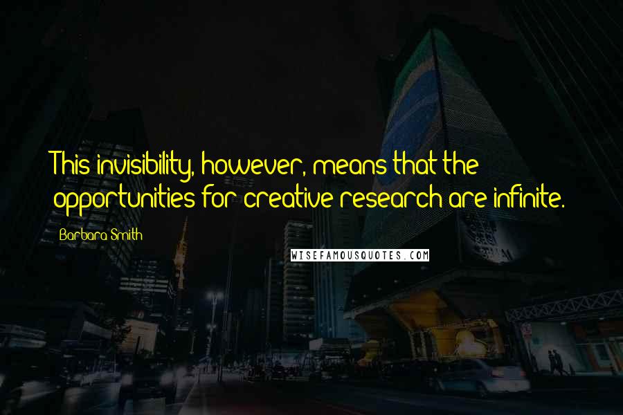 Barbara Smith Quotes: This invisibility, however, means that the opportunities for creative research are infinite.