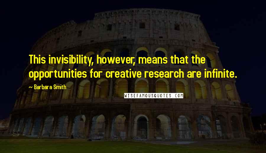 Barbara Smith Quotes: This invisibility, however, means that the opportunities for creative research are infinite.