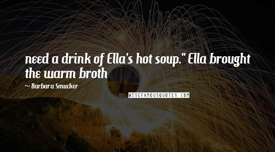 Barbara Smucker Quotes: need a drink of Ella's hot soup." Ella brought the warm broth