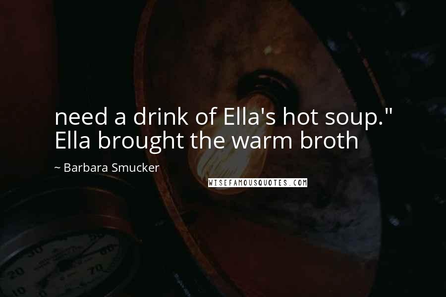 Barbara Smucker Quotes: need a drink of Ella's hot soup." Ella brought the warm broth