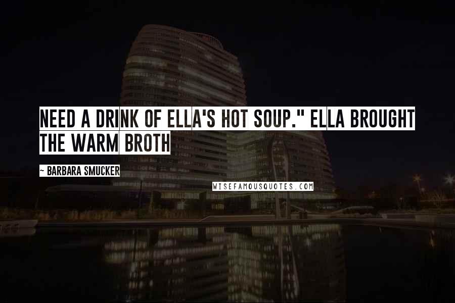 Barbara Smucker Quotes: need a drink of Ella's hot soup." Ella brought the warm broth