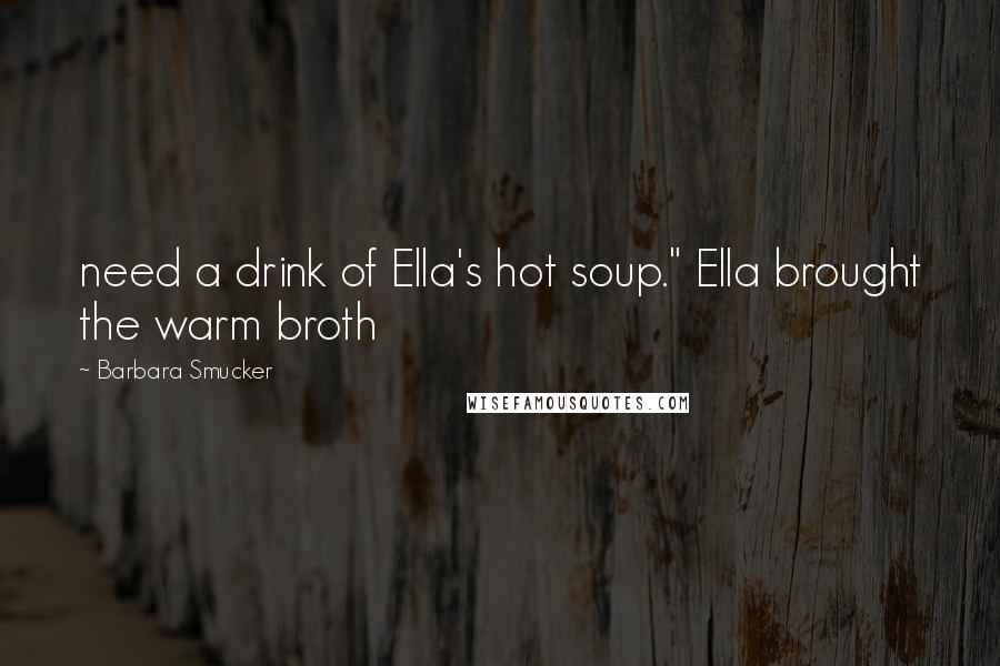 Barbara Smucker Quotes: need a drink of Ella's hot soup." Ella brought the warm broth