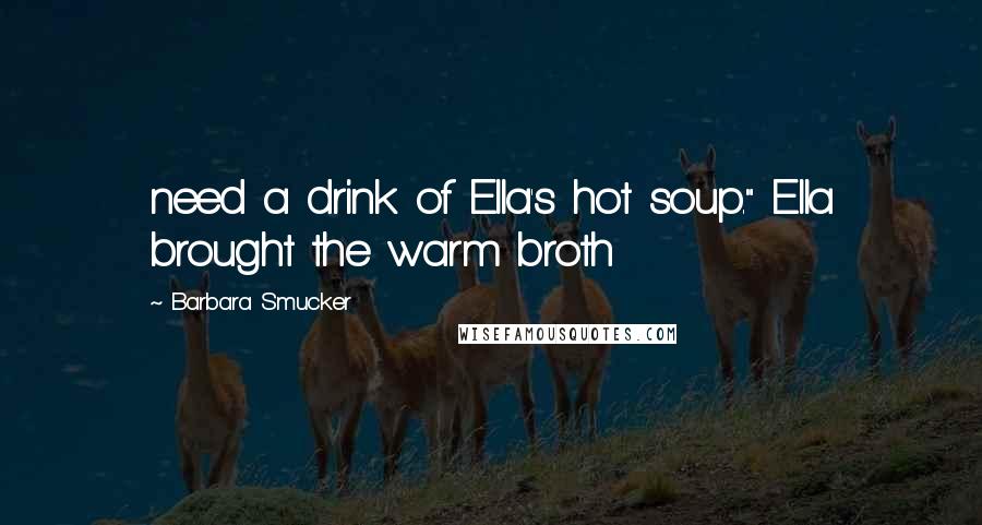 Barbara Smucker Quotes: need a drink of Ella's hot soup." Ella brought the warm broth