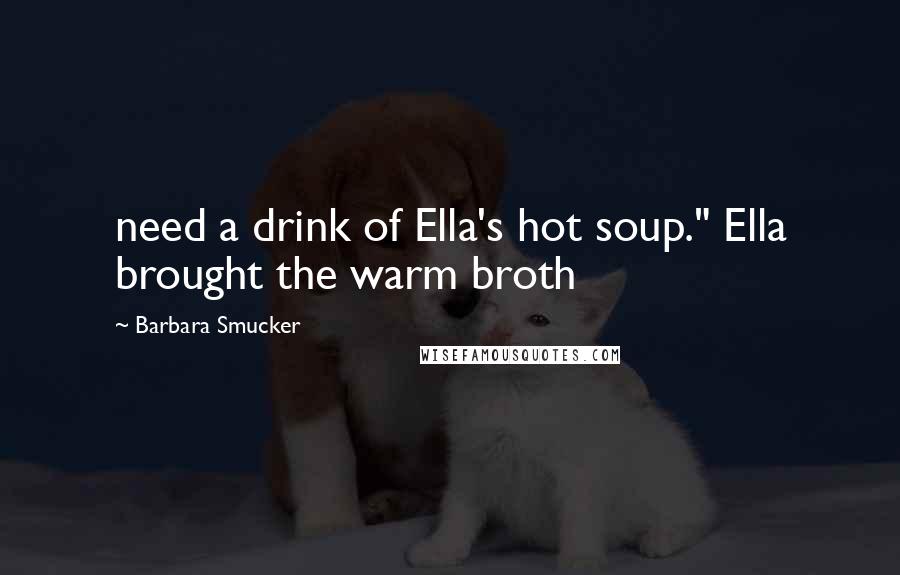 Barbara Smucker Quotes: need a drink of Ella's hot soup." Ella brought the warm broth