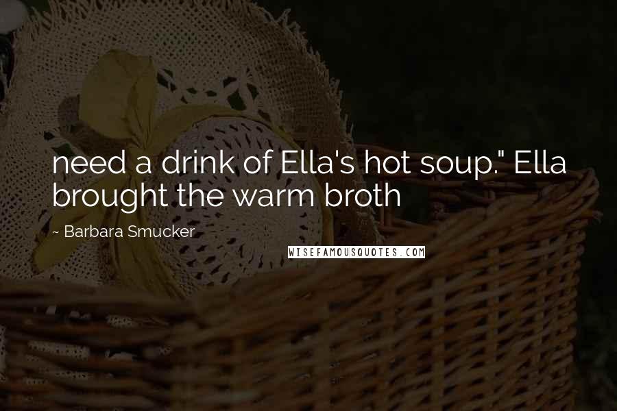 Barbara Smucker Quotes: need a drink of Ella's hot soup." Ella brought the warm broth
