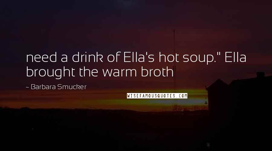 Barbara Smucker Quotes: need a drink of Ella's hot soup." Ella brought the warm broth