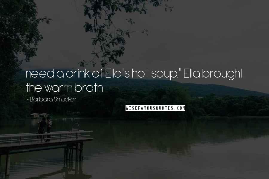 Barbara Smucker Quotes: need a drink of Ella's hot soup." Ella brought the warm broth