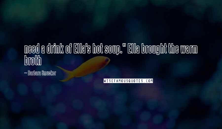 Barbara Smucker Quotes: need a drink of Ella's hot soup." Ella brought the warm broth