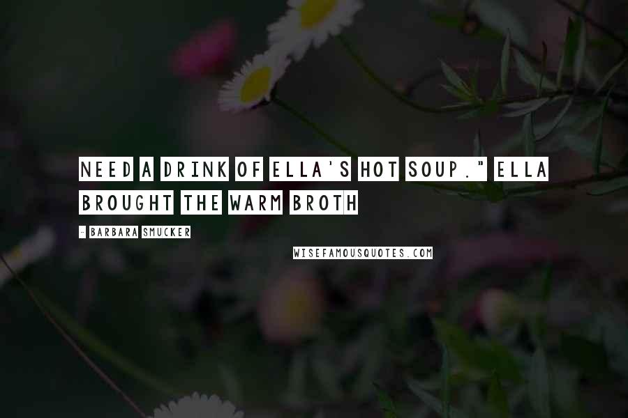 Barbara Smucker Quotes: need a drink of Ella's hot soup." Ella brought the warm broth