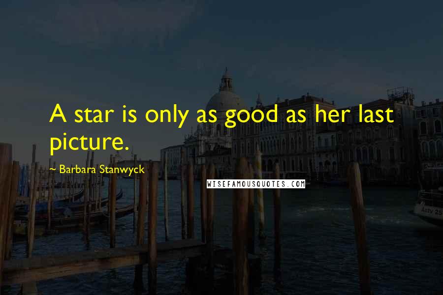 Barbara Stanwyck Quotes: A star is only as good as her last picture.