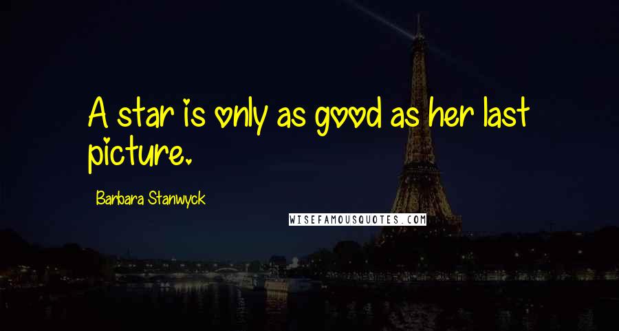 Barbara Stanwyck Quotes: A star is only as good as her last picture.