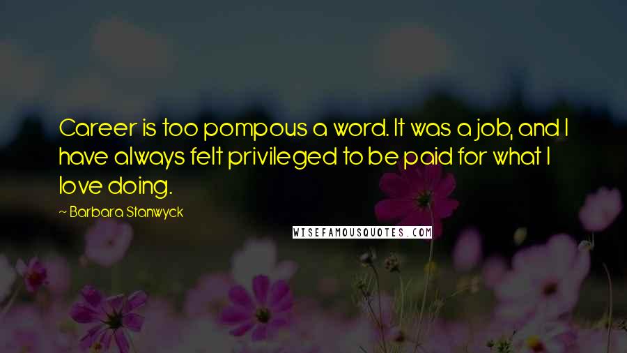 Barbara Stanwyck Quotes: Career is too pompous a word. It was a job, and I have always felt privileged to be paid for what I love doing.