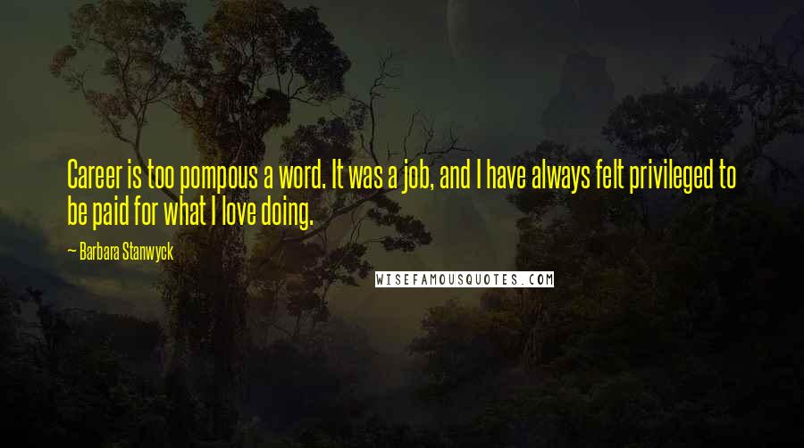 Barbara Stanwyck Quotes: Career is too pompous a word. It was a job, and I have always felt privileged to be paid for what I love doing.