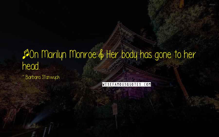 Barbara Stanwyck Quotes: [On Marilyn Monroe:] Her body has gone to her head.