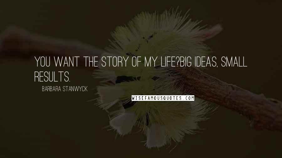 Barbara Stanwyck Quotes: You want the story of my life?Big ideas, small results.