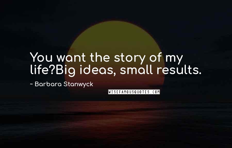 Barbara Stanwyck Quotes: You want the story of my life?Big ideas, small results.