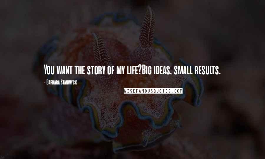 Barbara Stanwyck Quotes: You want the story of my life?Big ideas, small results.