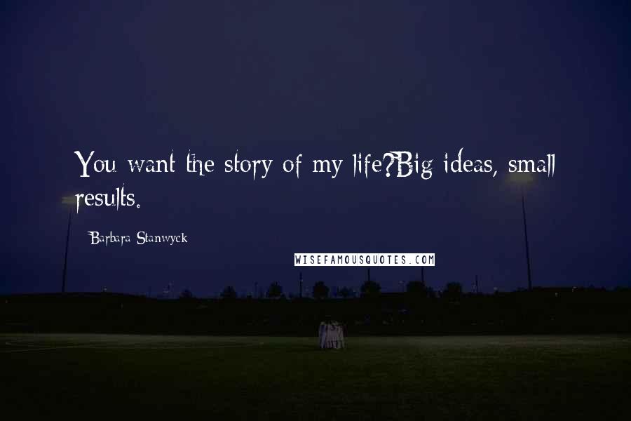 Barbara Stanwyck Quotes: You want the story of my life?Big ideas, small results.