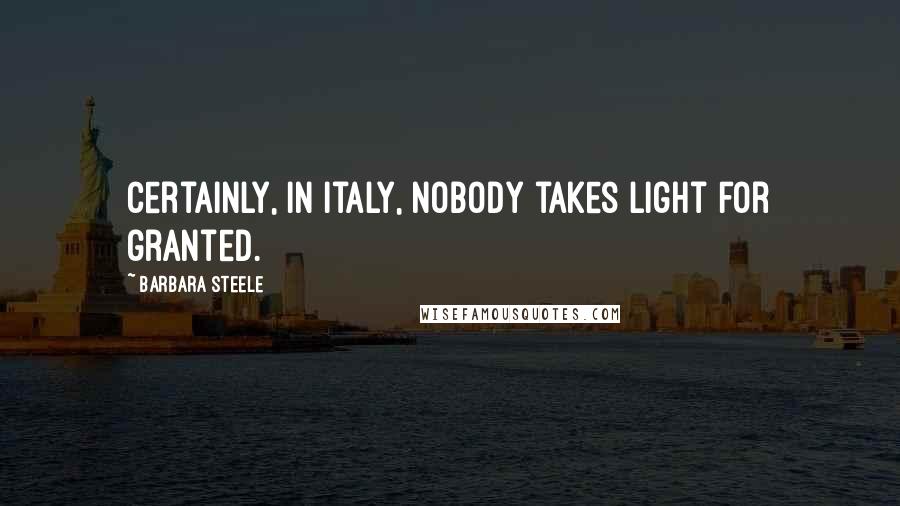 Barbara Steele Quotes: Certainly, in Italy, nobody takes light for granted.