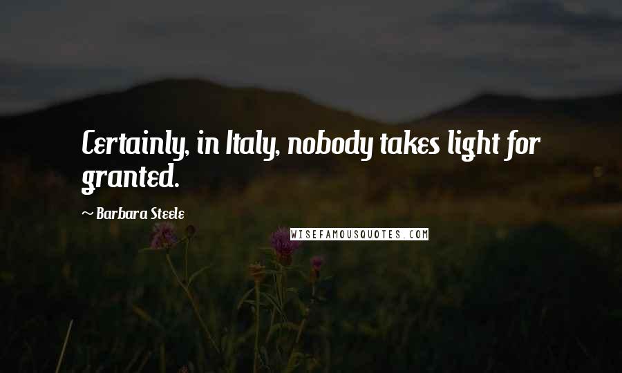 Barbara Steele Quotes: Certainly, in Italy, nobody takes light for granted.