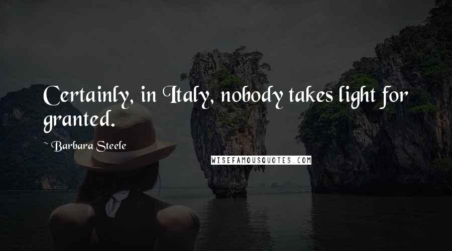 Barbara Steele Quotes: Certainly, in Italy, nobody takes light for granted.