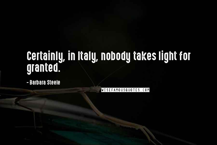 Barbara Steele Quotes: Certainly, in Italy, nobody takes light for granted.