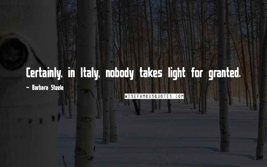 Barbara Steele Quotes: Certainly, in Italy, nobody takes light for granted.