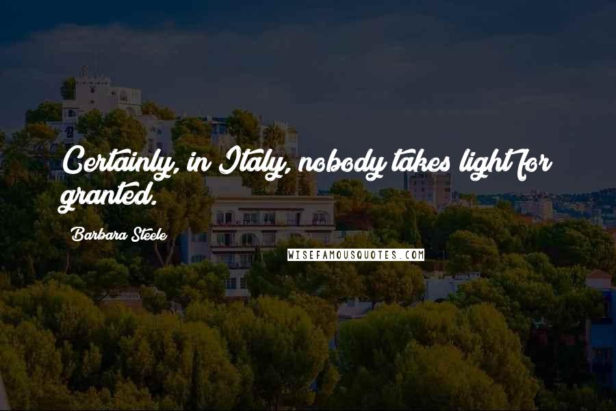 Barbara Steele Quotes: Certainly, in Italy, nobody takes light for granted.