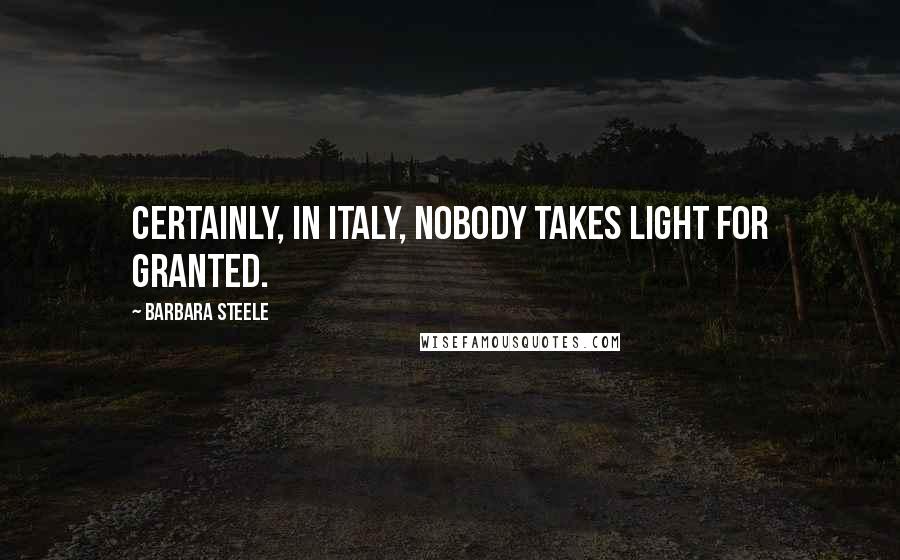 Barbara Steele Quotes: Certainly, in Italy, nobody takes light for granted.