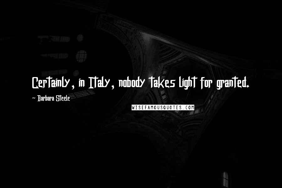 Barbara Steele Quotes: Certainly, in Italy, nobody takes light for granted.