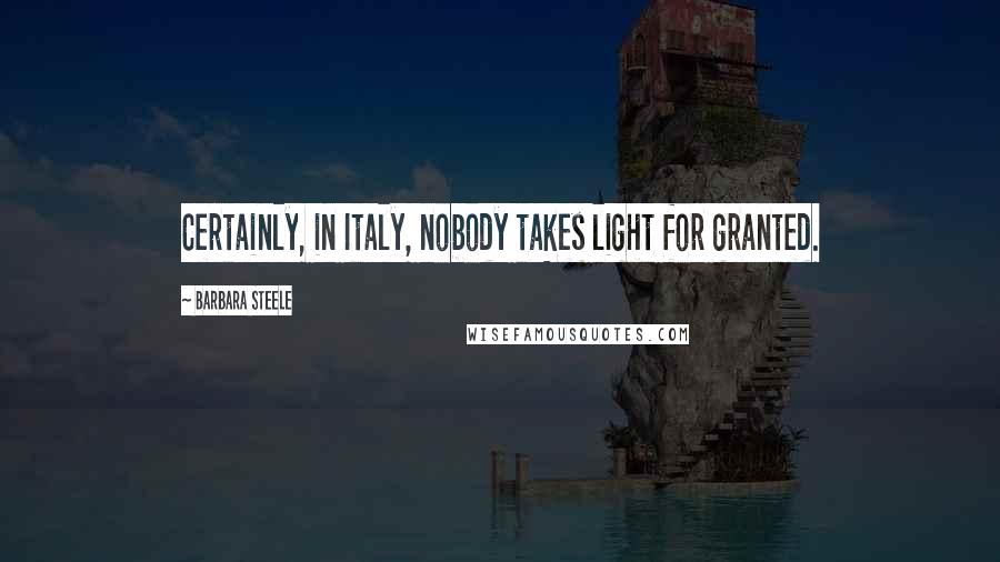 Barbara Steele Quotes: Certainly, in Italy, nobody takes light for granted.