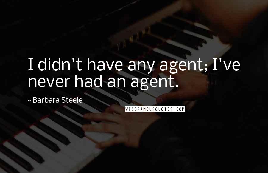 Barbara Steele Quotes: I didn't have any agent; I've never had an agent.