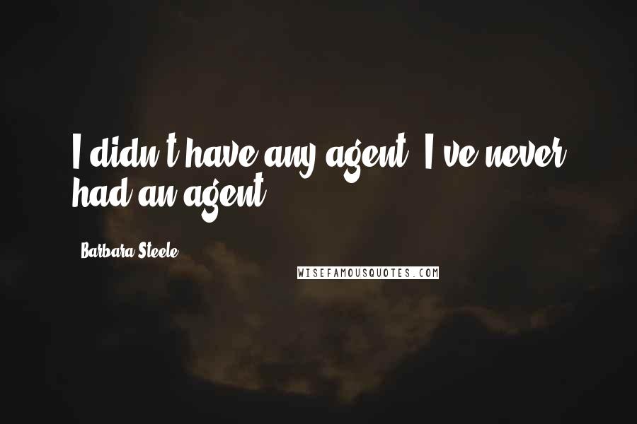 Barbara Steele Quotes: I didn't have any agent; I've never had an agent.